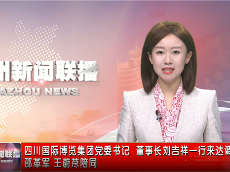 四川国际博览集团党委书记 董事长刘吉祥一行来达调研 邵革军 王蔚荩陪同